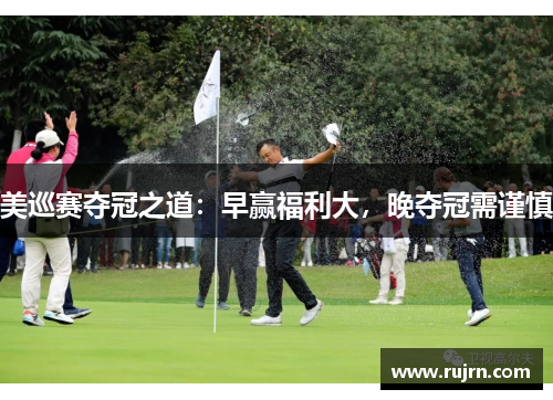 美巡赛夺冠之道:早赢福利大,晚夺冠需谨慎